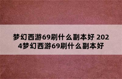 梦幻西游69刷什么副本好 2024梦幻西游69刷什么副本好